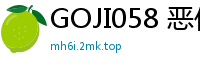 GOJI058 恶作剧调皮美少女中出连发15少女萝莉